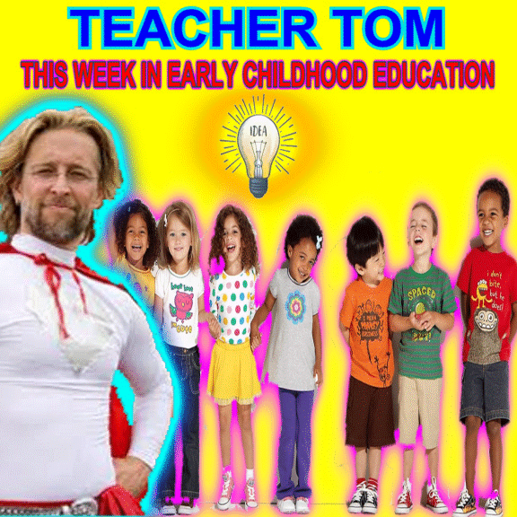 TEACHER TOM THIS WEEK IN EARLY CHILDHOOD EDUCATION
